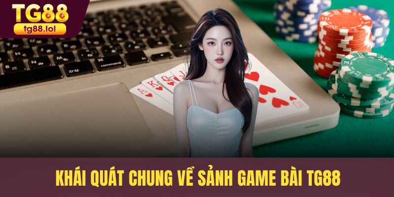 Khái quát chung về sảnh game bài TG88