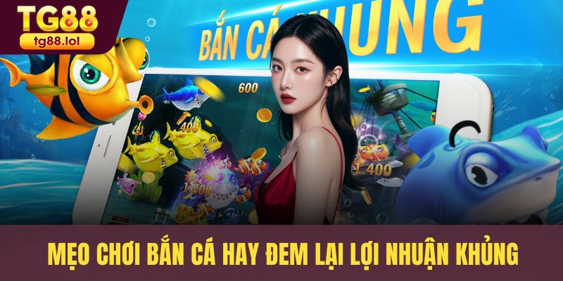 Mẹo chơi bắn cá hay đem lại lợi nhuận khủng