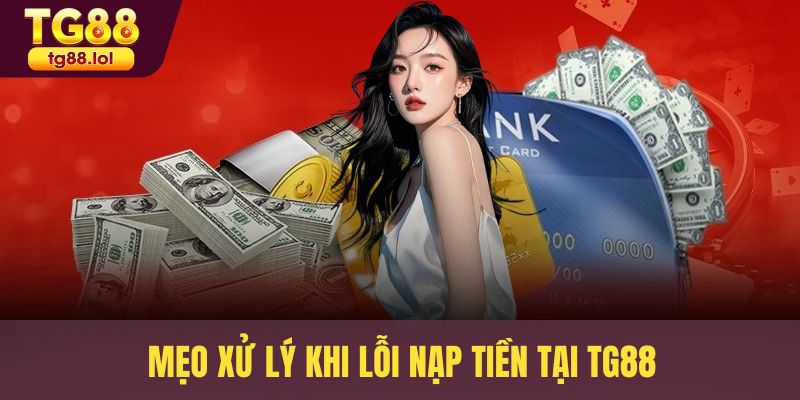 Mẹo xử lý khi lỗi nạp tiền tại TG88