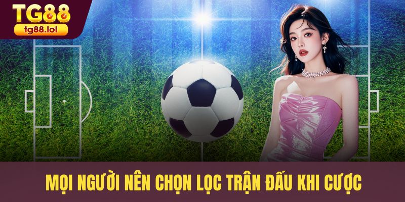 Mọi người nên chọn lọc trận đấu khi cược