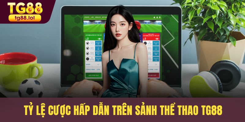 Tỷ lệ cược hấp dẫn trên sảnh thể thao TG88